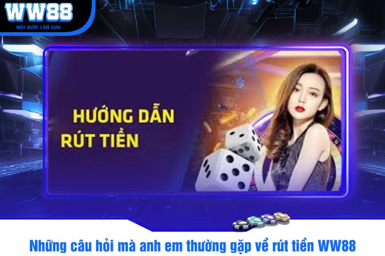 Những câu hỏi mà anh em thường gặp về rút tiền WW88