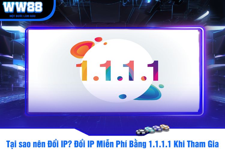 Tại sao nên Đổi IP? Đổi IP Miễn Phí Bằng 1.1.1.1 Khi Tham Gia WW88